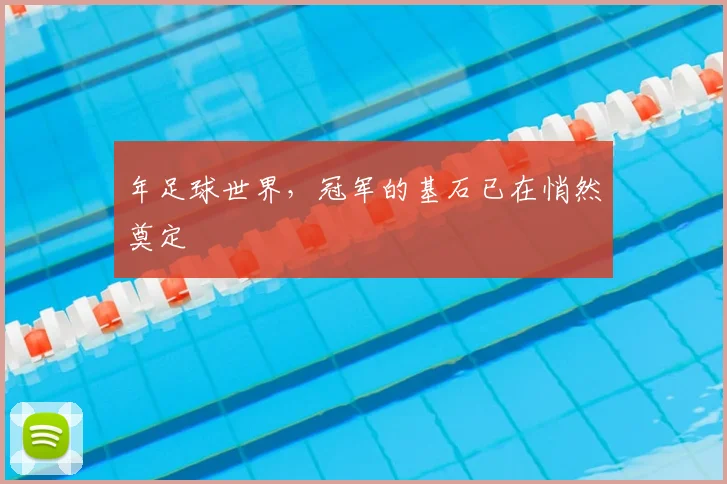年足球世界,冠军的基石已在悄然奠定