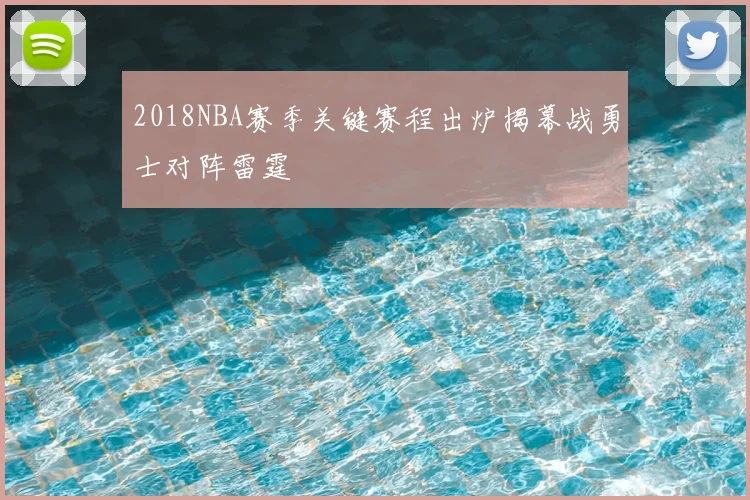2018NBA赛季关键赛程出炉揭幕战勇士对阵雷霆