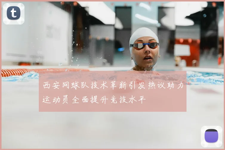 西安网球队技术革新引发热议助力运动员全面提升竞技水平