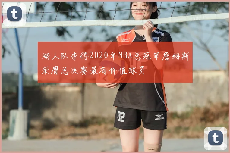湖人队夺得2020年NBA总冠军詹姆斯荣膺总决赛最有价值球员