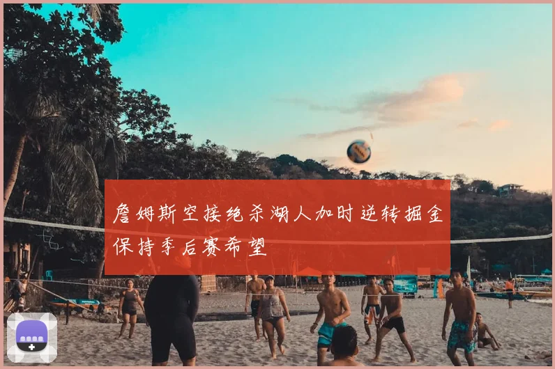 詹姆斯空接绝杀湖人加时逆转掘金保持季后赛希望