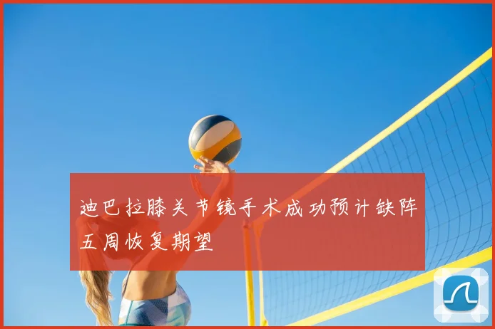 迪巴拉膝关节镜手术成功预计缺阵五周恢复期望