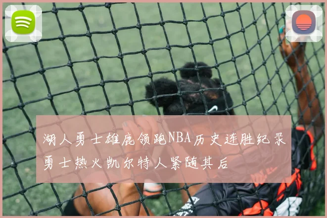 湖人勇士雄鹿领跑NBA历史连胜纪录勇士热火凯尔特人紧随其后