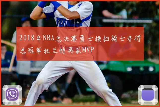 2018年NBA总决赛勇士横扫骑士夺得总冠军杜兰特再获MVP