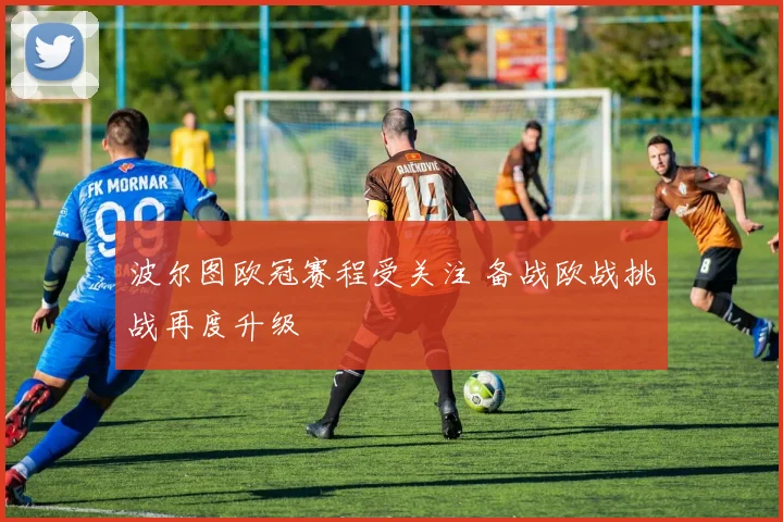 波尔图欧冠赛程受关注 备战欧战挑战再度升级
